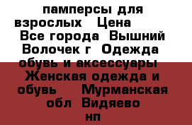 памперсы для взрослых › Цена ­ 900 - Все города, Вышний Волочек г. Одежда, обувь и аксессуары » Женская одежда и обувь   . Мурманская обл.,Видяево нп